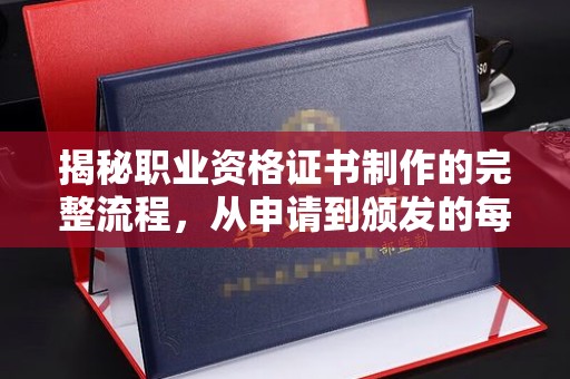 涿州揭秘职业资格证书制作的完整流程，从申请到颁发的每一步