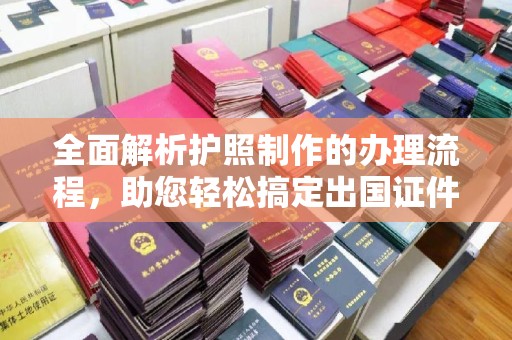 涿州全面解析护照制作的办理流程，助您轻松搞定出国证件