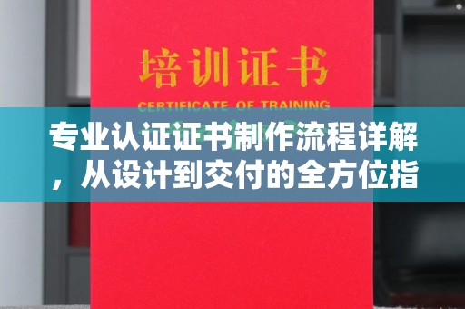 涿州专业认证证书制作流程详解，从设计到交付的全方位指南