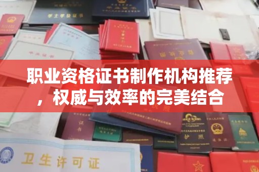 涿州职业资格证书制作机构推荐，权威与效率的完美结合