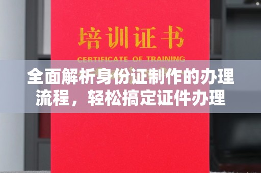 涿州全面解析身份证制作的办理流程，轻松搞定证件办理