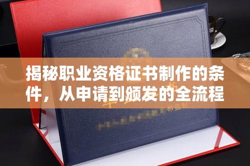 涿州揭秘职业资格证书制作的条件，从申请到颁发的全流程解析