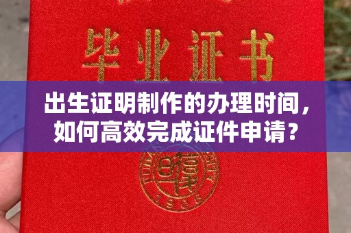 涿州出生证明制作的办理时间，如何高效完成证件申请？