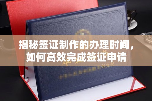 涿州揭秘签证制作的办理时间，如何高效完成签证申请
