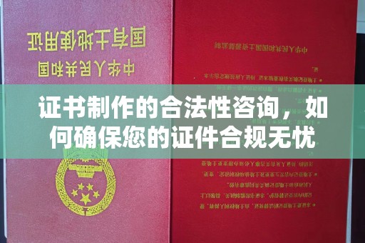 涿州证书制作的合法性咨询，如何确保您的证件合规无忧