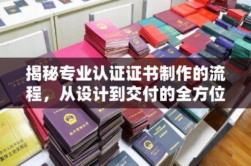 涿州揭秘专业认证证书制作的流程，从设计到交付的全方位指南