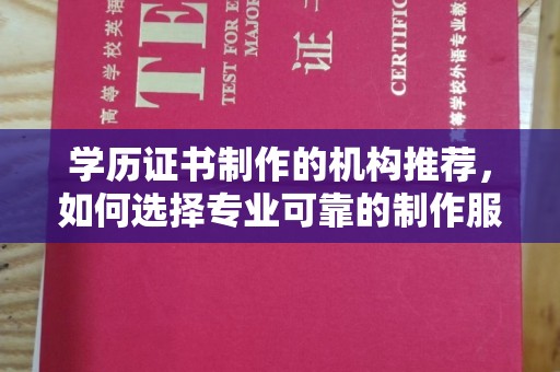 涿州学历证书制作的机构推荐，如何选择专业可靠的制作服务