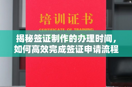 涿州揭秘签证制作的办理时间，如何高效完成签证申请流程