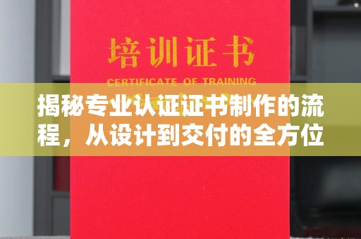 涿州揭秘专业认证证书制作的流程，从设计到交付的全方位指南
