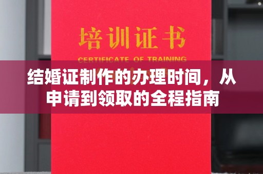 涿州结婚证制作的办理时间，从申请到领取的全程指南