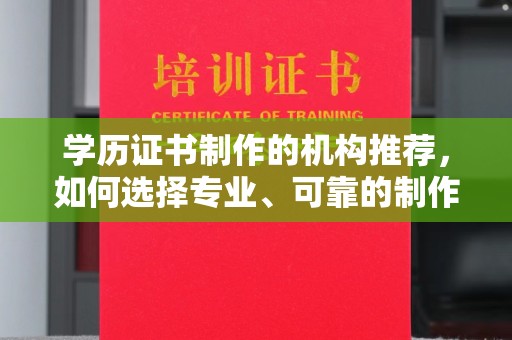 涿州学历证书制作的机构推荐，如何选择专业、可靠的制作机构？