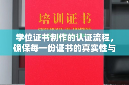 涿州学位证书制作的认证流程，确保每一份证书的真实性与权威性