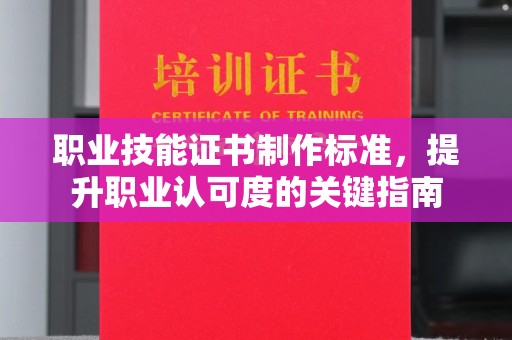 涿州职业技能证书制作标准，提升职业认可度的关键指南