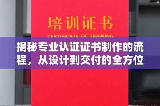 涿州揭秘专业认证证书制作的流程，从设计到交付的全方位指南