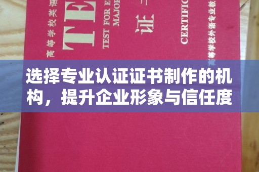 涿州选择专业认证证书制作的机构，提升企业形象与信任度