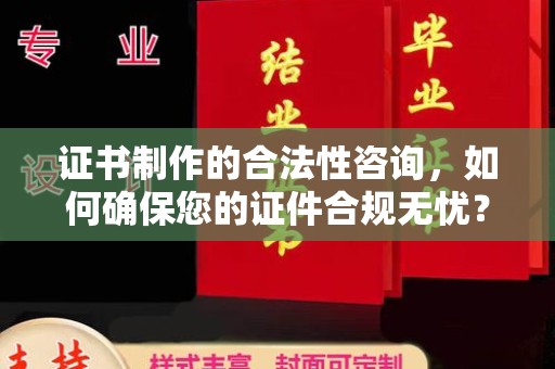 涿州证书制作的合法性咨询，如何确保您的证件合规无忧？
