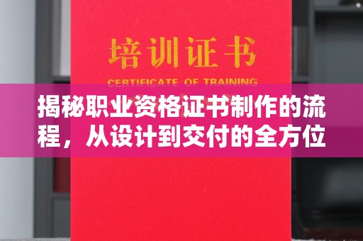 涿州揭秘职业资格证书制作的流程，从设计到交付的全方位解析