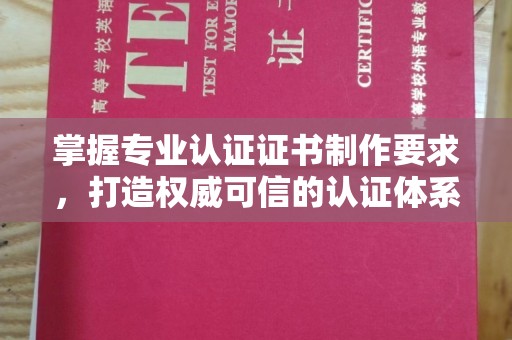 涿州掌握专业认证证书制作要求，打造权威可信的认证体系
