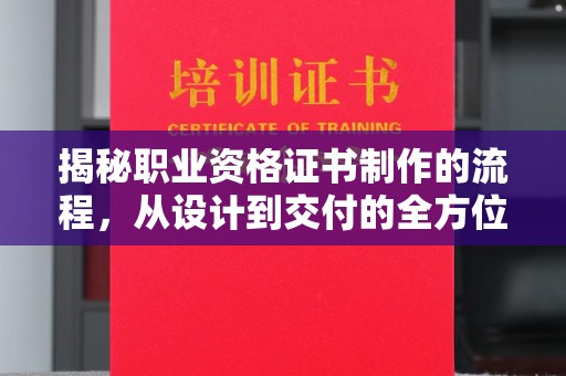 涿州揭秘职业资格证书制作的流程，从设计到交付的全方位解析