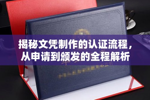 涿州揭秘文凭制作的认证流程，从申请到颁发的全程解析
