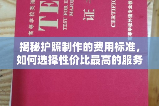 涿州揭秘护照制作的费用标准，如何选择性价比最高的服务？