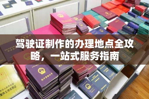 涿州驾驶证制作的办理地点全攻略，一站式服务指南