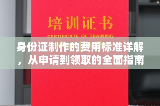 涿州身份证制作的费用标准详解，从申请到领取的全面指南